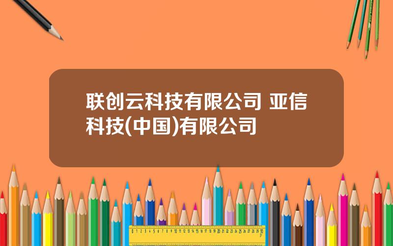 联创云科技有限公司 亚信科技(中国)有限公司